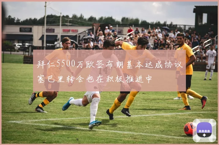 拜仁5500万欧签布朗基本达成协议塞巴里转会也在积极推进中