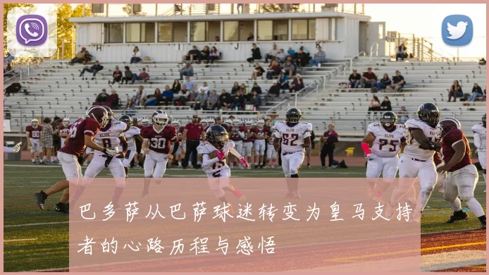 巴多萨从巴萨球迷转变为皇马支持者的心路历程与感悟