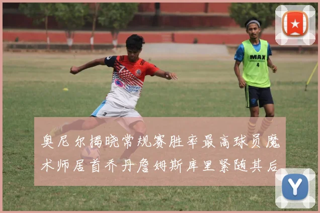 奥尼尔揭晓常规赛胜率最高球员魔术师居首乔丹詹姆斯库里紧随其后