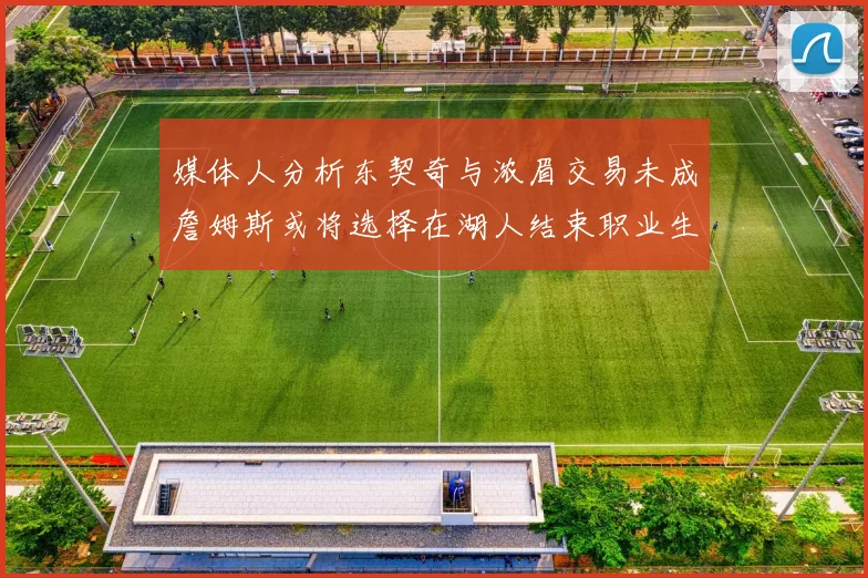媒体人分析东契奇与浓眉交易未成詹姆斯或将选择在湖人结束职业生涯