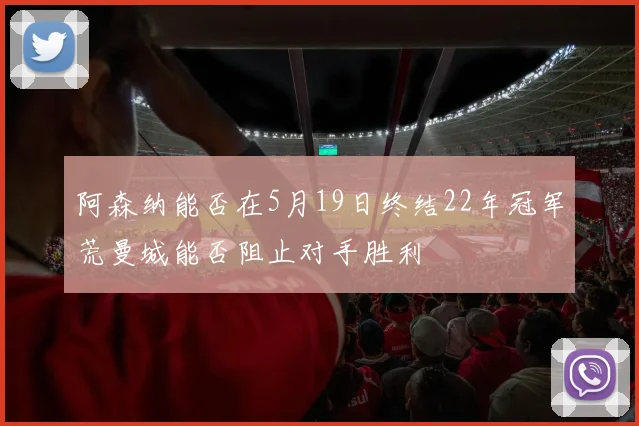 阿森纳能否在5月19日终结22年冠军荒曼城能否阻止对手胜利