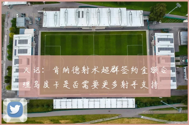 火记：肯纳德射术超群签约金额合理乌度卡是否需要更多射手支持
