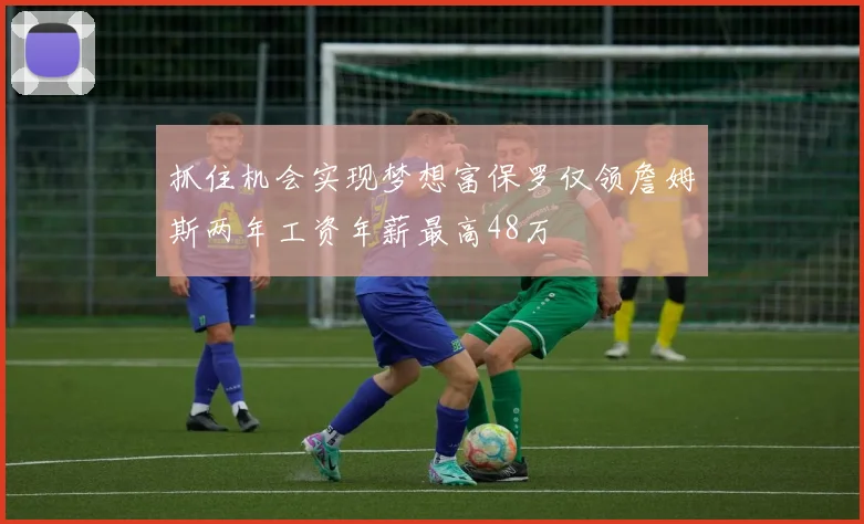 抓住机会实现梦想富保罗仅领詹姆斯两年工资年薪最高48万