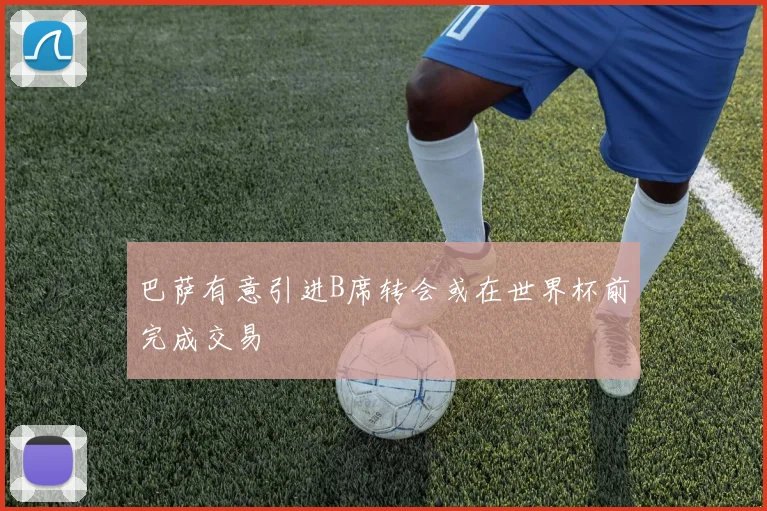 巴萨有意引进B席转会或在世界杯前完成交易