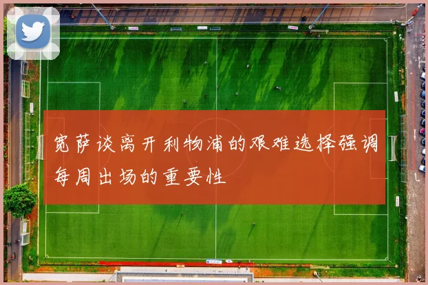 宽萨谈离开利物浦的艰难选择强调每周出场的重要性