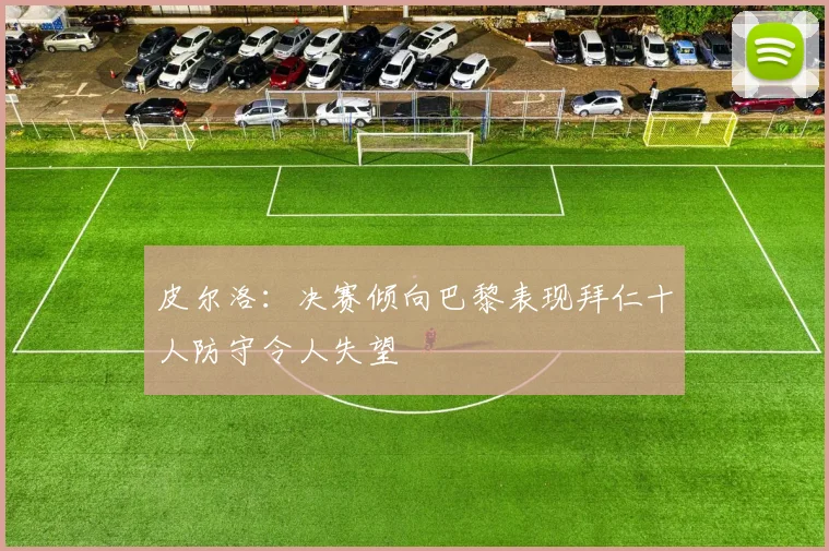 皮尔洛：决赛倾向巴黎表现拜仁十人防守令人失望
