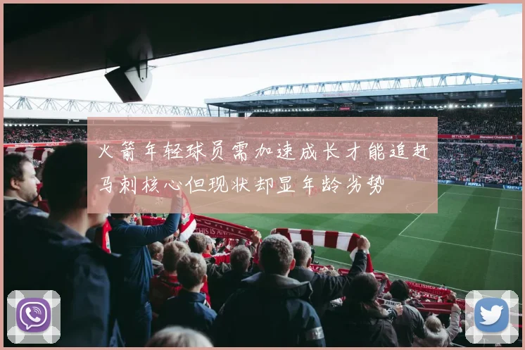 火箭年轻球员需加速成长才能追赶马刺核心但现状却显年龄劣势