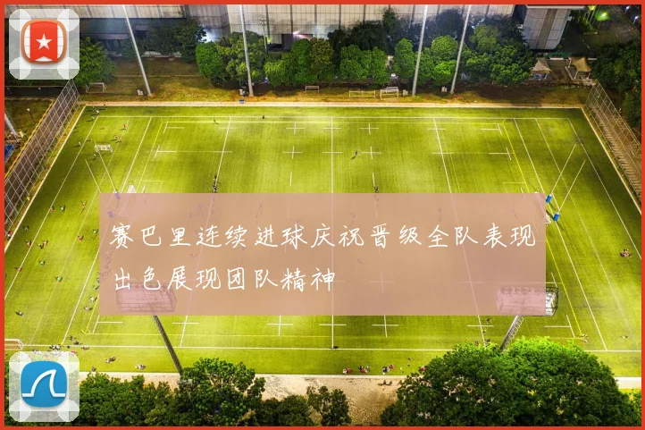 赛巴里连续进球庆祝晋级全队表现出色展现团队精神