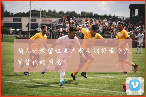 湖人必须留住里夫斯否则将面临无可替代的困境